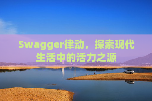 Swagger律动，探索现代生活中的活力之源