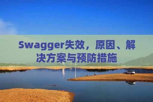Swagger失效，原因、解决方案与预防措施